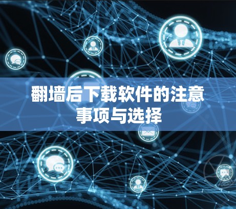 翻墙后下载软件的注意事项与选择