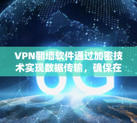 VPN翻墙软件通过加密技术实现数据传输，确保在没有物理连接的情况下安全传输。以下是加密原理的详细解释