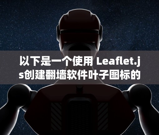 以下是一个使用 Leaflet.js创建翻墙软件叶子图标的简单步骤