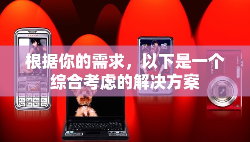 根据你的需求，以下是一个综合考虑的解决方案