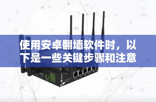使用安卓翻墙软件时,以下是一些关键步骤和注意事项,帮助您顺利完成翻墙 使用安卓翻墙软件时,以下是一些关键步骤和注意事项,帮助您顺利完成翻墙