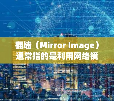 翻墙（Mirror Image）通常指的是利用网络镜像攻击，即通过复制计算机上的文件或网站内容到远程服务器中，然后利用远程服务器进行攻击。这种攻击方式可能用于破坏计算机设备、窃取数据或传播恶意信息