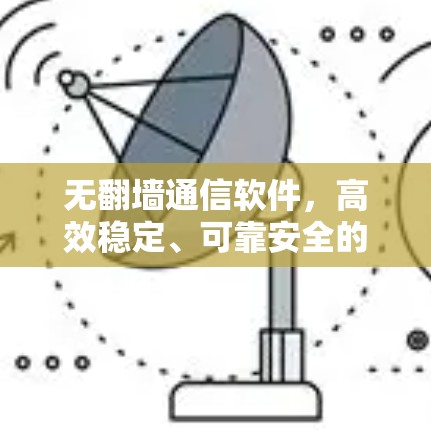 无翻墙通信软件，高效稳定、可靠安全的解决方案