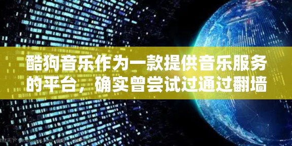 酷狗音乐作为一款提供音乐服务的平台，确实曾尝试过通过翻墙来保护用户隐私和访问控制。然而，酷狗音乐在221年左右进行了调整，不再使用翻墙技术，并且翻墙功能可能已 removed