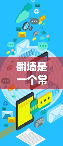翻墙是一个常见的技术问题，可以通过多种工具和方法解决。以下是一个系统化的步骤指南，帮助您顺利解决翻墙问题