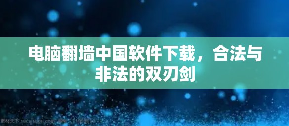 电脑翻墙中国软件下载，合法与非法的双刃剑