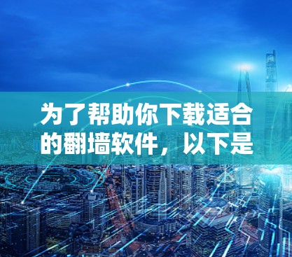 为了帮助你下载适合的翻墙软件，以下是详细的建议和推荐