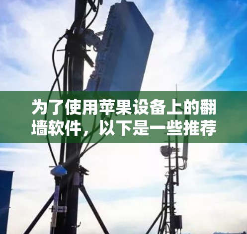 为了使用苹果设备上的翻墙软件，以下是一些推荐的选择，考虑了功能、兼容性和用户体验