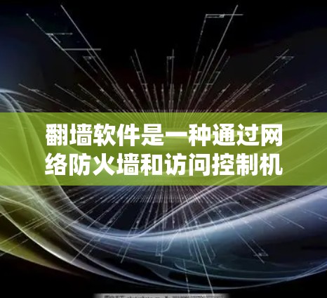 翻墙软件是一种通过网络防火墙和访问控制机制来保护用户免受未经授权访问和非法修改的直播内容的软件。这些软件通常用于直播行业的用户，帮助他们隔离非法内容，防止被误认为是恶意软件