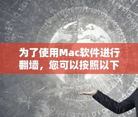 为了使用Mac软件进行翻墙,您可以按照以下步骤操作 为了使用Mac软件进行翻墙,您可以按照以下步骤操作