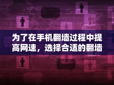 为了在手机翻墙过程中提高网速，选择合适的翻墙软件是一个关键步骤。以下是一些推荐的翻墙软件及其特点，帮助您做出明智的选择