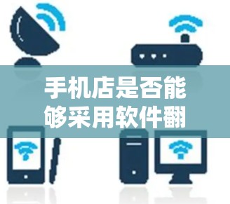 手机店是否能够采用软件翻墙，取决于多个因素，包括设备硬件、网络环境、隐私保护、操作复杂性以及使用的翻墙技术。以下是对这个问题的详细分析