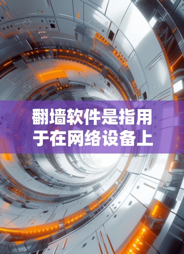 翻墙软件是指用于在网络设备上实现外部互联网与内部网络之间的虚拟连接的技术工具。它可以帮助用户安全地访问外部互联网资源，例如Web服务器、文件服务器或其他外部网络，而无需直接连接到外部互联网