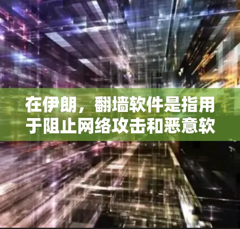 在伊朗，翻墙软件是指用于阻止网络攻击和恶意软件传播的工具。伊朗的互联网环境较为复杂，因此用户可能需要一些特定的软件来管理网络连接和防止恶意软件