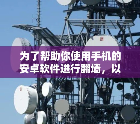 为了帮助你使用手机的安卓软件进行翻墙，以下是分步骤的建议