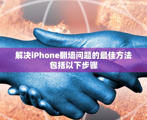 解决iPhone翻墙问题的最佳方法包括以下步骤