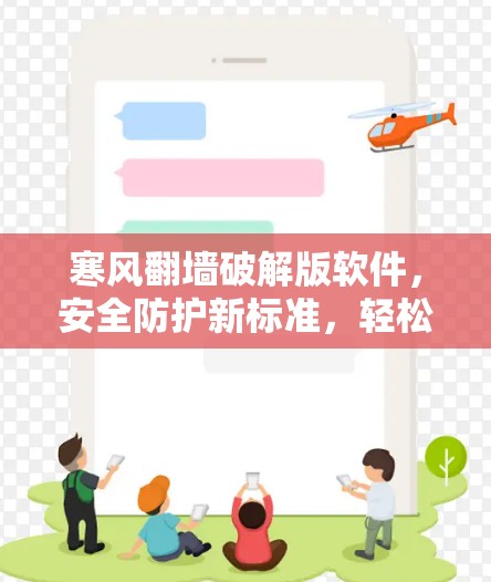寒风翻墙破解版软件，安全防护新标准，轻松跨越任何网络边界