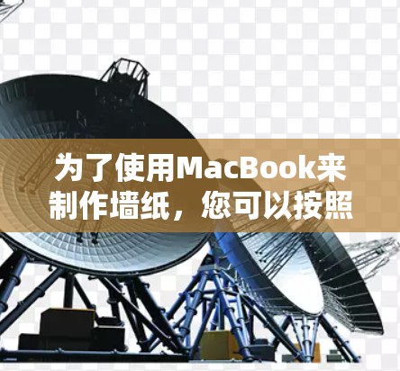 为了使用MacBook来制作墙纸，您可以按照以下步骤进行
