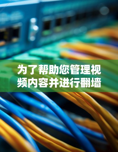为了帮助您管理视频内容并进行翻墙，以下是一些推荐的免费翻墙软件及其操作步骤