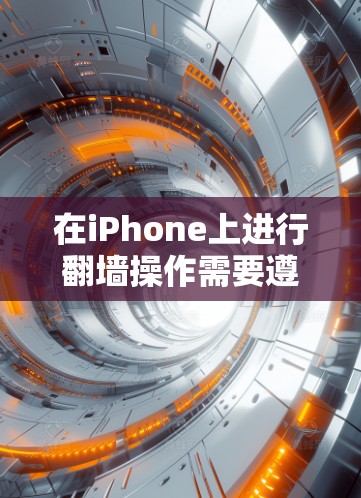 在iPhone上进行翻墙操作需要遵循以下步骤和注意事项