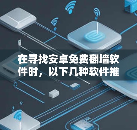 在寻找安卓免费翻墙软件时，以下几种软件推荐，它们适合大多数用户的需求