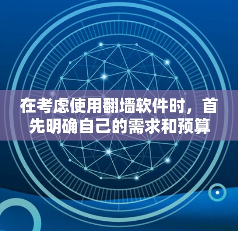 在考虑使用翻墙软件时，首先明确自己的需求和预算，然后评估各软件的适用性和限制。以下是一些详细的建议