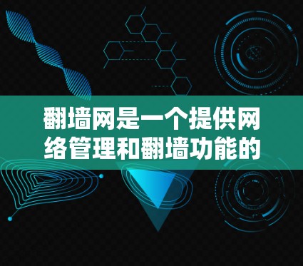 翻墙网是一个提供网络管理和翻墙功能的网站，用户可以通过它来自动翻墙或设置本地计算机的网络防火墙。以下是一些推荐的软件，供用户选择和使用