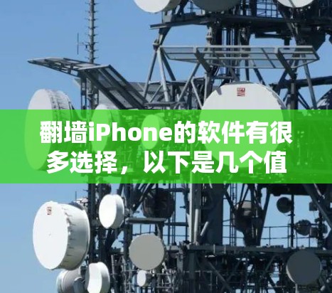 翻墙iPhone的软件有很多选择，以下是几个值得推荐的选项