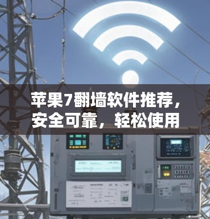苹果7翻墙软件推荐，安全可靠，轻松使用