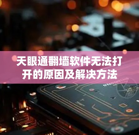 天眼通翻墙软件无法打开的原因及解决方法