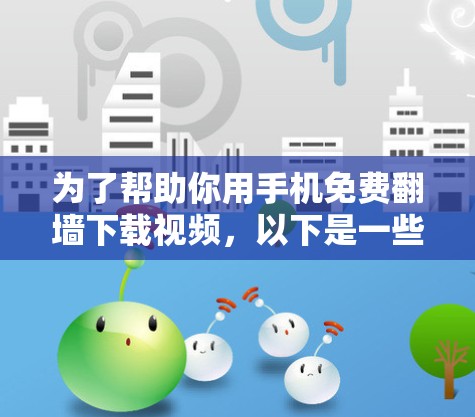 为了帮助你用手机免费翻墙下载视频，以下是一些推荐的步骤和方法