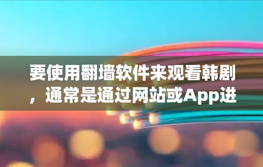 要使用翻墙软件来观看韩剧,通常是通过网站或App进行下载,然后通过翻墙技术来观看。以下是一些推荐的翻墙软件和网站,帮助您进行韩剧观看 要使用翻墙软件来观看韩剧,通常是通过网站或App进行下载,然后通过翻墙技术来观看。以下是一些推荐的翻墙软件和网站,帮助您进行韩剧观看