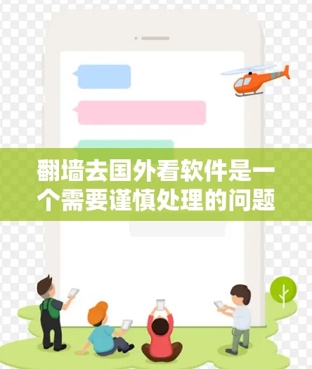 翻墙去国外看软件是一个需要谨慎处理的问题。以下是一些步骤和建议，帮助您在确保安全和合规性的前提下，尝试访问国外软件