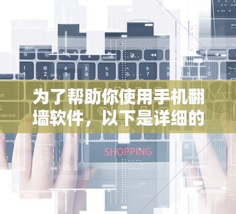 为了帮助你使用手机翻墙软件，以下是详细的步骤和建议