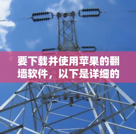 要下载并使用苹果的翻墙软件，以下是详细的步骤指南