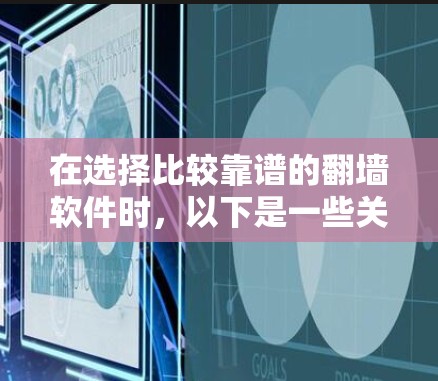 在选择比较靠谱的翻墙软件时，以下是一些关键点和推荐方案