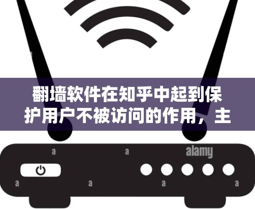 翻墙软件在知乎中起到保护用户不被访问的作用，主要适用于中国市场的翻墙需求。以下是几种适合知乎使用的翻墙软件及其特点