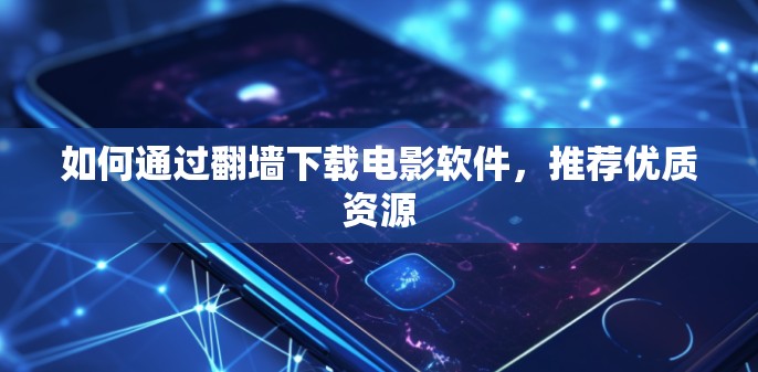 如何通过翻墙下载电影软件，推荐优质资源