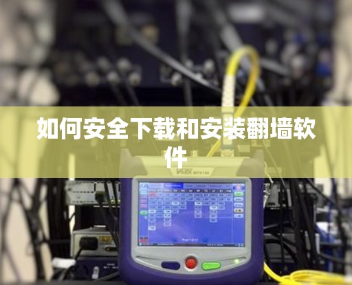 如何安全下载和安装翻墙软件