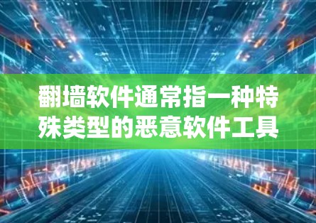 翻墙软件通常指一种特殊类型的恶意软件工具，它通过某种方式绕过网络防火墙或阻止恶意软件攻击。这些软件可能隐藏在文件、网络连接或程序中，使得普通用户无法访问这些内容。以下是对翻墙软件的详细解释
