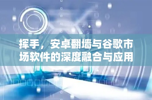 挥手，安卓翻墙与谷歌市场软件的深度融合与应用