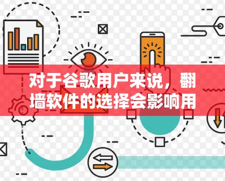 对于谷歌用户来说，翻墙软件的选择会影响用户体验，尤其是对内容安全和隐私保护的重视。以下是几个常用且推荐的翻墙软件