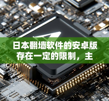 日本翻墙软件的安卓版存在一定的限制，主要体现在以下几个方面