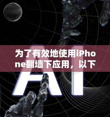 为了有效地使用iPhone翻墙下应用，以下是一些综合考虑的因素和推荐步骤