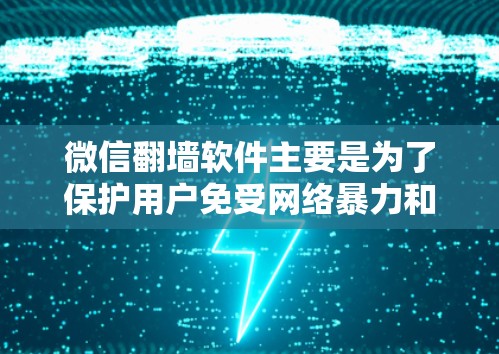 微信翻墙软件主要是为了保护用户免受网络暴力和不良信息的侵扰，以下是几种常见的免费和付费微信翻墙软件推荐