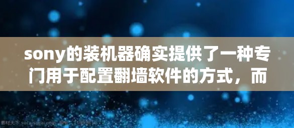 sony的装机器确实提供了一种专门用于配置翻墙软件的方式，而不是通过默认设置。以下是详细的步骤说明
