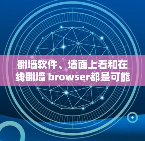 翻墙软件、墙面上看和在线翻墙 browser都是可能的解决方案，但需谨慎使用，确保安全性和合法性。以下是对这些方法的总结