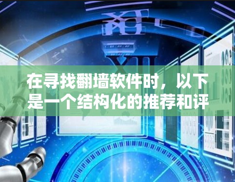 在寻找翻墙软件时，以下是一个结构化的推荐和评价，帮助你做出明智的选择