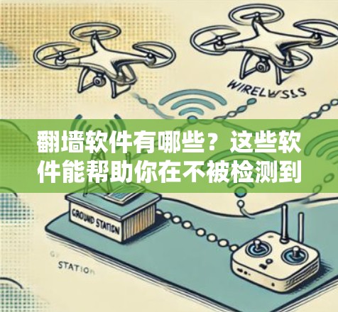 翻墙软件有哪些？这些软件能帮助你在不被检测到的情况下访问互联网
