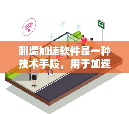 翻墙加速软件是一种技术手段，用于加速用户访问未经授权的网站，从而帮助设计师高效完成设计和测试。以下是关于翻墙加速软件的详细分析
